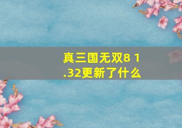 真三国无双8 1.32更新了什么